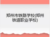 郑州市铁路学校(郑州铁道职业学校)