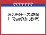 怎么做好一名幼师(如何做好幼儿教师)