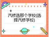 汽修选那个学校(选择汽修学校)