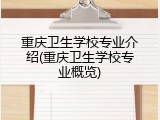重庆卫生学校专业介绍(重庆卫生学校专业概览)