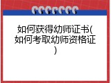 如何获得幼师证书(如何考取幼师资格证)