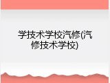 学技术学校汽修(汽修技术学校)