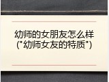 幼师的女朋友怎么样("幼师女友的特质")