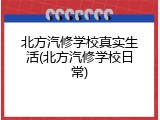 北方汽修学校真实生活(北方汽修学校日常)