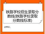 铁路学校招生录取分数线(铁路学校录取分数线标准)