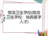 商洛卫生学校(商洛卫生学校：培养医学人才)