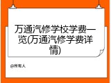 万通汽修学校学费一览(万通汽修学费详情)
