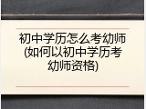 初中学历怎么考幼师(如何以初中学历考幼师资格)