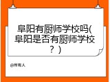 阜阳有厨师学校吗(阜阳是否有厨师学校？)