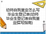 幼师自我鉴定怎么写毕业生登记表(幼师毕业生登记表自我鉴定撰写指南)