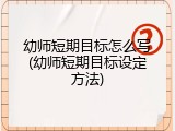 幼师短期目标怎么写(幼师短期目标设定方法)