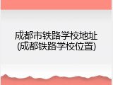 成都市铁路学校地址(成都铁路学校位置)