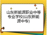 山东新能源职业中等专业学校(山东新能源中专)