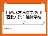 山西北方汽修学校(山西北方汽车维修学校)