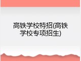 高铁学校特招(高铁学校专项招生)