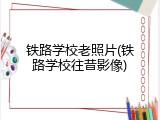 铁路学校老照片(铁路学校往昔影像)