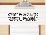 幼师特长怎么写(如何撰写幼师的特长)