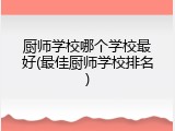 厨师学校哪个学校最好(最佳厨师学校排名)
