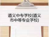 遵义中专学校(遵义市中等专业学校)
