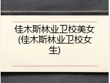 佳木斯林业卫校美女(佳木斯林业卫校女生)