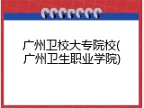 广州卫校大专院校(广州卫生职业学院)