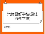 汽修最好学校(最佳汽修学校)