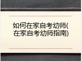 如何在家自考幼师(在家自考幼师指南)