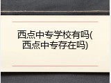 西点中专学校有吗(西点中专存在吗)