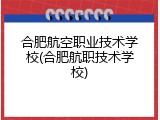 合肥航空职业技术学校(合肥航职技术学校)