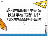 成都市郫都区安德镇铁路学校(成都市郫都区安德镇铁路院校)
