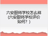 六安厨师学校怎么样(六安厨师学校评价如何？)