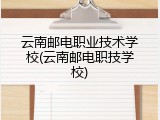 云南邮电职业技术学校(云南邮电职技学校)
