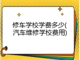 修车学校学费多少(汽车维修学校费用)
