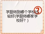 学厨师到哪个学校比较好(学厨师哪家学校好？)