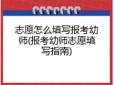 志愿怎么填写报考幼师(报考幼师志愿填写指南)