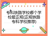 专科铁路学校哪个学校最正规(正规铁路专科学校推荐)
