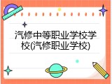 汽修中等职业学校学校(汽修职业学校)
