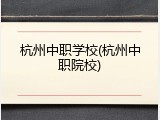 杭州中职学校(杭州中职院校)