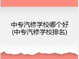 中专汽修学校哪个好(中专汽修学校排名)