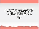 北方汽修专业学校简介(北方汽修学校介绍)