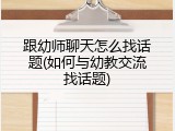 跟幼师聊天怎么找话题(如何与幼教交流找话题)