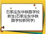 石家庄东华铁路学校新生(石家庄东华铁路学校新同学)