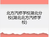 北方汽修学校湖北分校(湖北北方汽修学校)