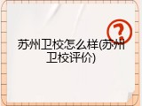 苏州卫校怎么样(苏州卫校评价)