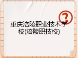 重庆涪陵职业技术学校(涪陵职技校)