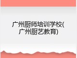 广州厨师培训学校(广州厨艺教育)