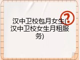 汉中卫校包月女生(汉中卫校女生月租服务)