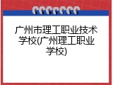 广州市理工职业技术学校(广州理工职业学校)
