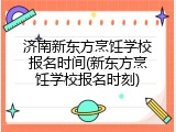 济南新东方烹饪学校报名时间(新东方烹饪学校报名时刻)