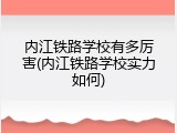 内江铁路学校有多厉害(内江铁路学校实力如何)